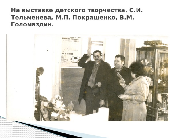 На выставке детского творчества. С.И. Тельменева, М.П. Покрашенко, В.М. Голомаздин. 