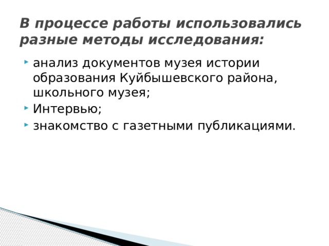 В процессе работы использовались разные методы исследования: анализ документов музея истории образования Куйбышевского района, школьного музея; Интервью; знакомство с газетными публикациями. 