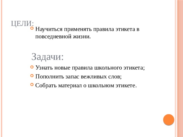 Цели: Научиться применять правила этикета в повседневной жизни. Задачи: Узнать новые правила школьного этикета; Пополнить запас вежливых слов; Собрать материал о школьном этикете. 