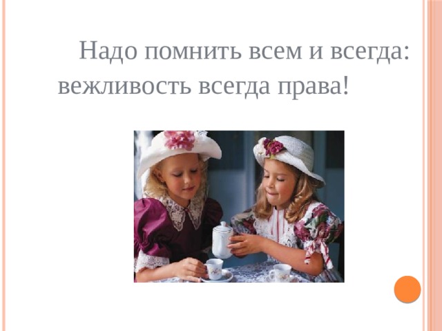  Надо помнить всем и всегда: вежливость всегда права!  