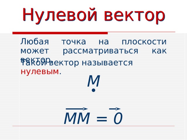 Нулевой вектор Любая точка на плоскости может  рассматриваться как вектор. Такой вектор называется нулевым . М ММ = 0 