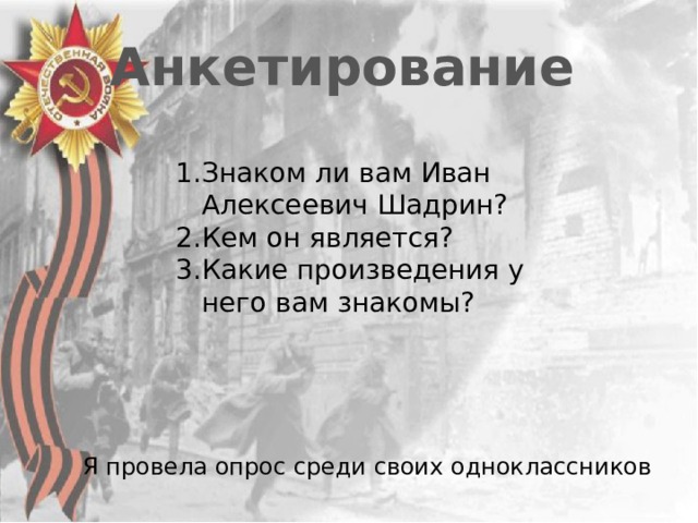 Анкетирование Знаком ли вам Иван Алексеевич Шадрин? Кем он является? Какие произведения у него вам знакомы? Я провела опрос среди своих одноклассников 