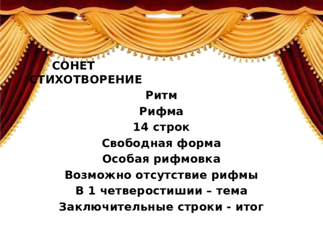 СОНЕТ СТИХОТВОРЕНИЕ Ритм Рифма 14 строк Свободная форма Особая рифмовка Возможно отсутствие рифмы В 1 четверостишии – тема Заключительные строки - итог