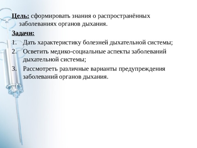 Цель: сформировать знания о распространённых заболеваниях органов дыхания. Задачи: Дать характеристику болезней дыхательной системы; Осветить медико-социальные аспекты заболеваний дыхательной системы; Рассмотреть различные варианты предупреждения заболеваний органов дыхания. 