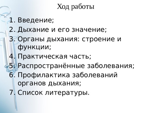 Ход работы Введение; Дыхание и его значение; Органы дыхания: строение и функции; Практическая часть; Распространённые заболевания; Профилактика заболеваний органов дыхания; Список литературы. 