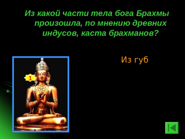 Из какой части тела бога Брахмы произошла, по мнению древних индусов, каста брахманов? Из губ 1 