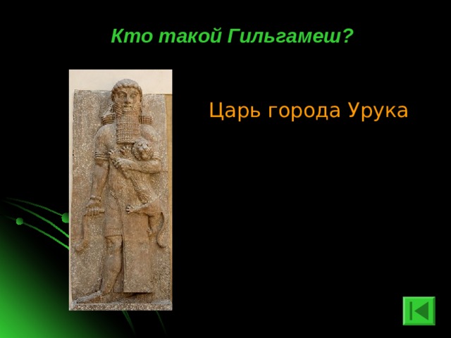  Кто такой Гильгамеш?   Царь города Урука 
