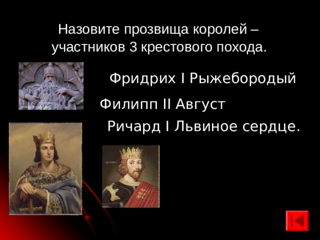  Назовите прозвища королей – участников 3 крестового похода. Фридрих I Рыжебородый  Филипп II Август  Ричард I Львиное сердце.  