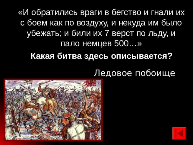 «И обратились враги в бегство и гнали их с боем как по воздуху, и некуда им было убежать; и били их 7 верст по льду, и пало немцев 500…» Какая битва здесь описывается? Ледовое побоище 