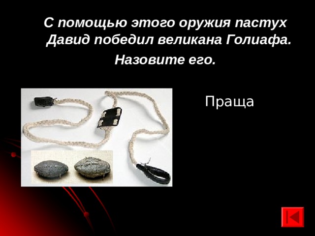 С помощью этого оружия пастух Давид победил великана Голиафа. Назовите его. Праща 