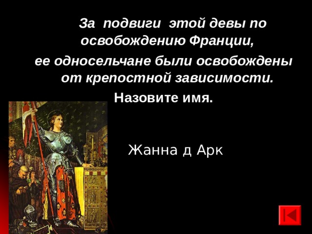  За подвиги этой девы по освобождению Франции, ее односельчане были освобождены от крепостной зависимости.  Назовите имя. Жанна д Арк 