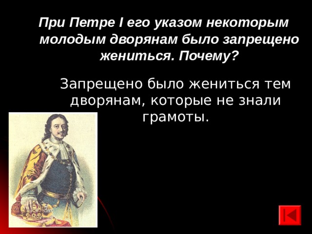 При Петре I его указом некоторым молодым дворянам было запрещено жениться. Почему? Запрещено было жениться тем дворянам, которые не знали грамоты. 