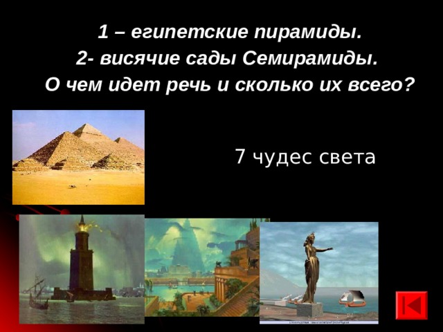 1 – египетские пирамиды. 2- висячие сады Семирамиды. О чем идет речь и сколько их всего? 7 чудес света 