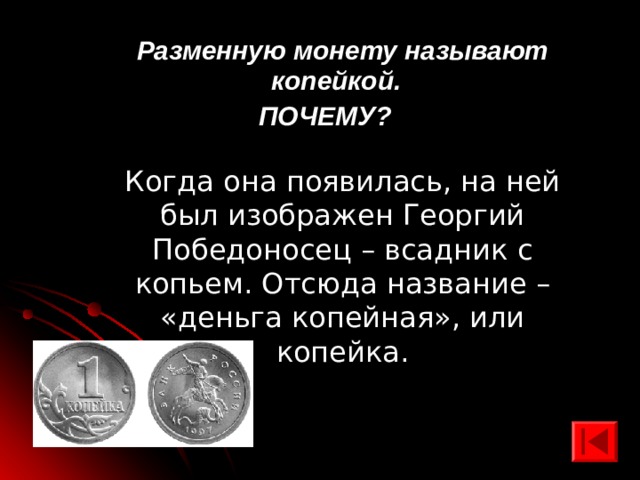  Разменную монету называют копейкой. ПОЧЕМУ? Когда она появилась, на ней был изображен Георгий Победоносец – всадник с копьем. Отсюда название – «деньга копейная», или копейка. 