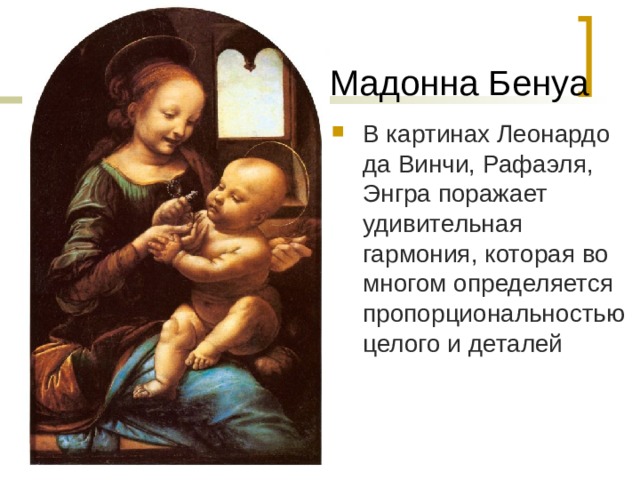  Мадонна Бенуа В картинах Леонардо да Винчи, Рафаэля, Энгра поражает удивительная гармония, которая во многом определяется пропорциональностью целого и деталей 