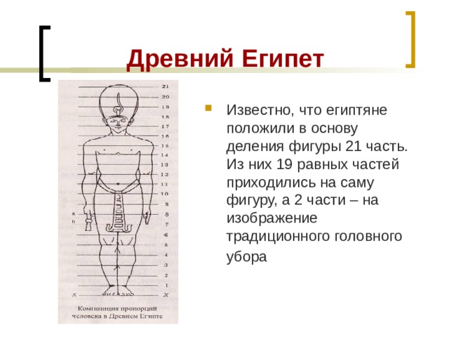  Древний Египет Известно, что египтяне положили в основу деления фигуры 21 часть. Из них 19 равных частей приходились на саму фигуру, а 2 части – на изображение традиционного головного убора  