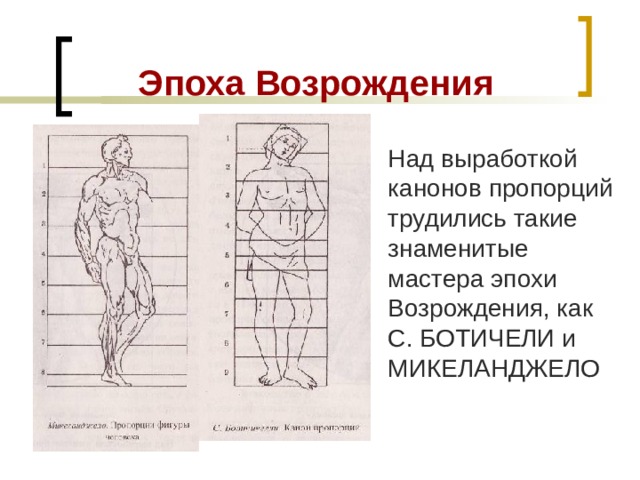 Эпоха Возрождения Над выработкой канонов пропорций трудились такие знаменитые мастера эпохи Возрождения, как С. БОТИЧЕЛИ и МИКЕЛАНДЖЕЛО 