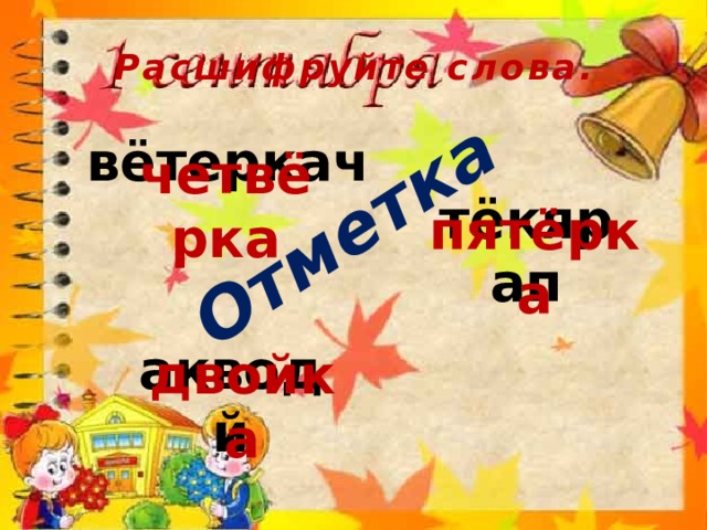 Отметка Расшифруйте слова.  вётеркач  четвёрка тёкярап пятёрка акводй двойка 