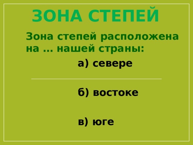 Зона степей Зона степей расположена на … нашей страны:  а) севере   б) востоке   в) юге 