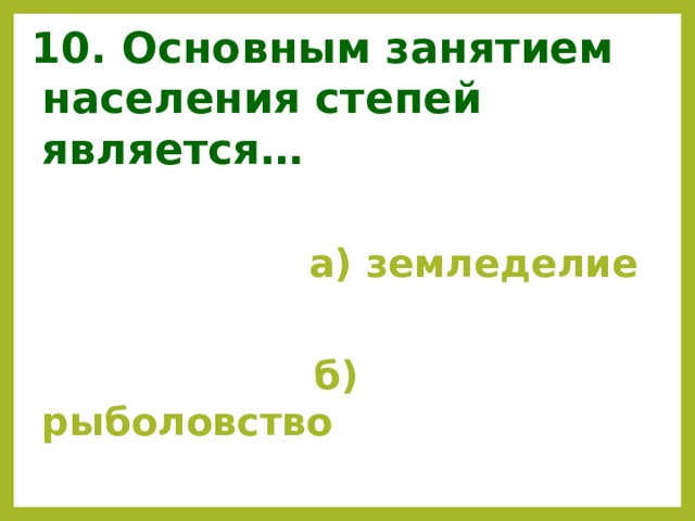 10. Основным занятием населения степей является…  а) земледелие   б) рыболовство   в) оленеводство 