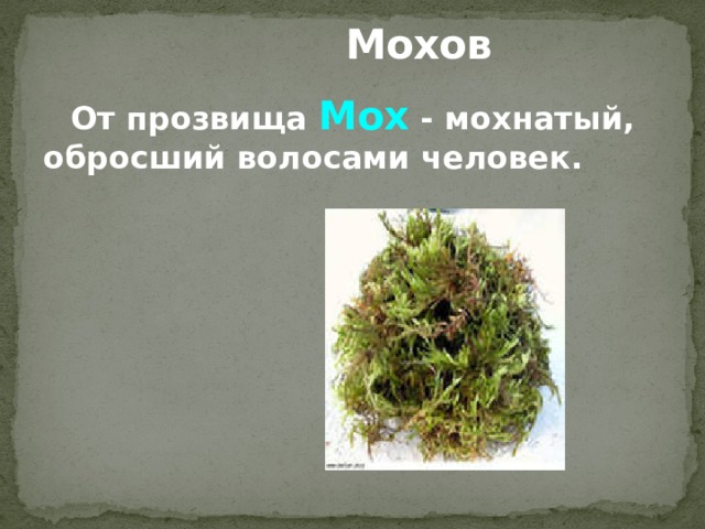  Мохов От прозвища Мох - мохнатый, обросший волосами человек.   