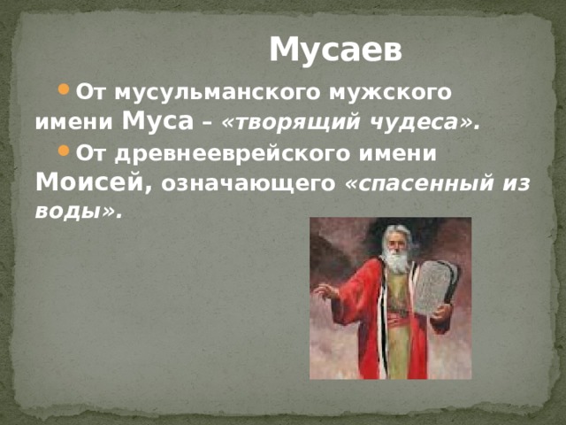  Мусаев От мусульманского мужского имени Муса – «творящий чудеса». От древнееврейского имени Моисей, означающего «спасенный из воды». 