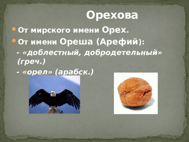 Орехова От мирского имени Орех . От имени Ореша (Арефий ):  - «доблестный, добродетельный» (греч.)  - «орел» (арабск.) 