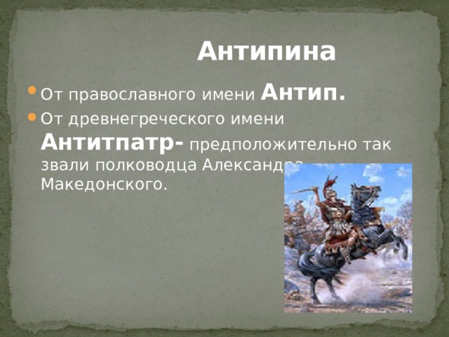  Антипина От православного имени Антип.  От древнегреческого имени Антитпатр- предположительно так звали полководца Александра Македонского. 