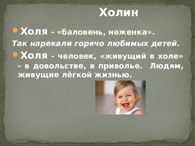  Холин Холя - «баловень, неженка». Так нарекали горячо любимых детей. Холя - человек, «живущий в холе» - в довольстве, в приволье. Людям, живущие лёгкой жизнью. 
