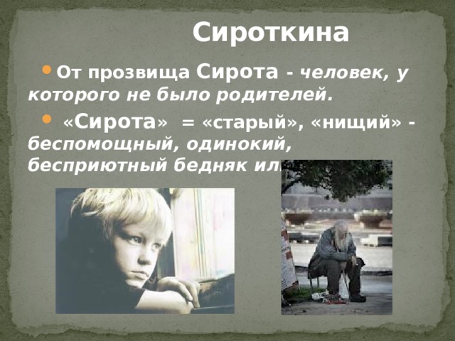  Сироткина От прозвища Сирота - человек, у которого не было родителей.  « Сирота » = «старый», «нищий» - беспомощный, одинокий, бесприютный бедняк или старик.   