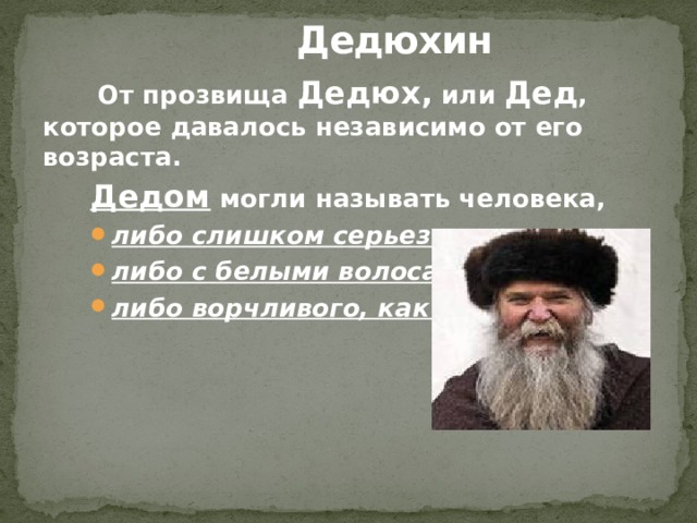  Дедюхин От прозвища Дедюх, или Дед , которое давалось независимо от его возраста. Дедом могли называть человека, либо слишком серьезного, либо с белыми волосами, либо ворчливого, как дед. 