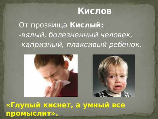  Кислов От прозвища Кислый: - вялый, болезненный человек, -капризный, плаксивый ребенок. «Глупый киснет, а умный все промыслит». 