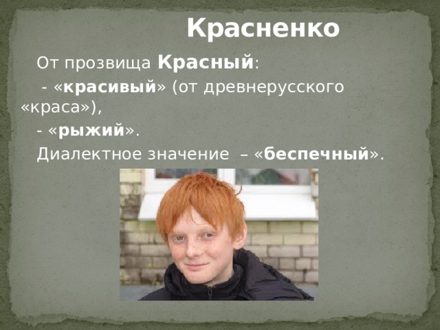  Красненко От прозвища Красный :  - « красивый » (от древнерусского «краса»), - « рыжий ». Диалектное значение – « беспечный ». 