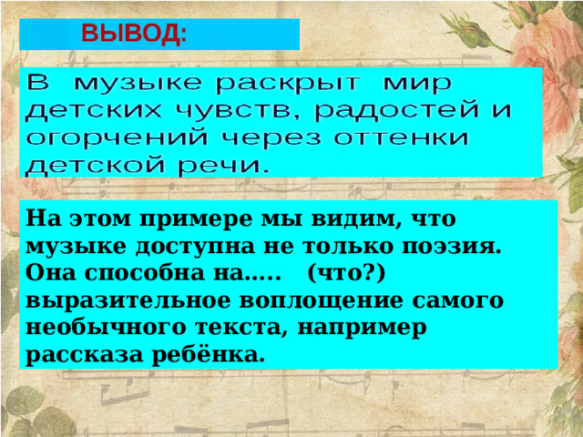 На этом примере мы видим, что музыке доступна не только поэзия. Она способна на….. (что?) выразительное воплощение самого необычного текста, например рассказа ребёнка. 