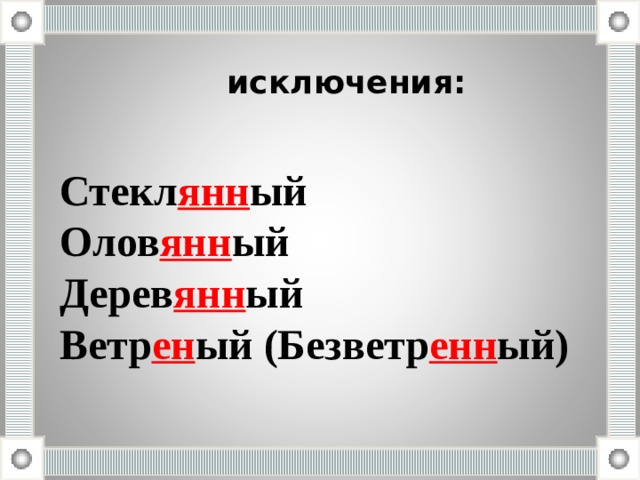 исключения: Стекл янн ый Олов янн ый Дерев янн ый Ветр ен ый (Безветр енн ый) 