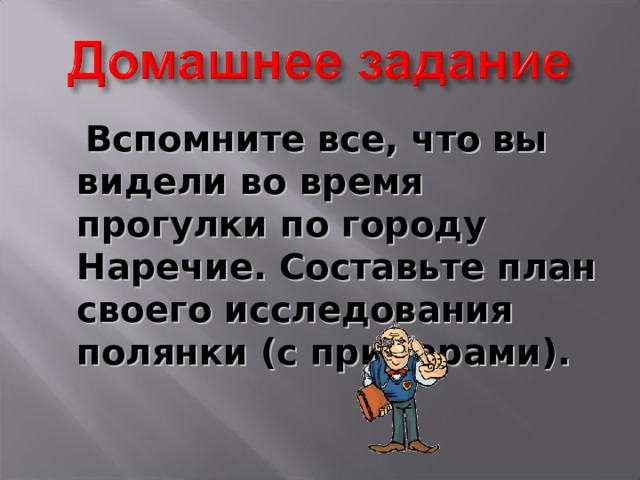  Вспомните все, что вы видели во время прогулки по городу Наречие. Составьте план своего исследования полянки (с примерами).  
