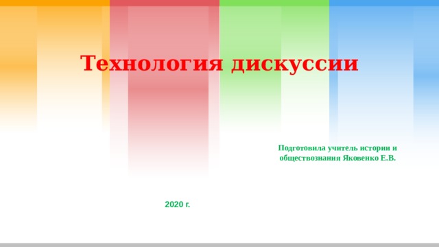 Технология дискуссии Подготовила учитель истории и обществознания Яковенко Е.В. 2020 г. 