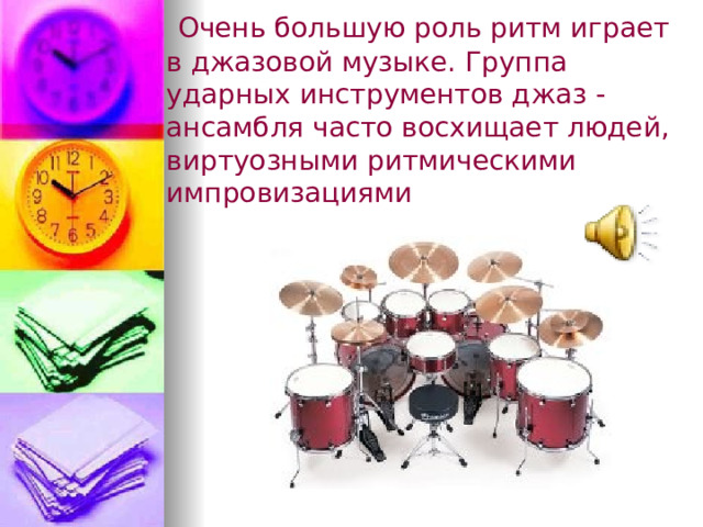  Очень большую роль ритм играет в джазовой музыке. Группа ударных инструментов джаз - ансамбля часто восхищает людей, виртуозными ритмическими импровизациями 