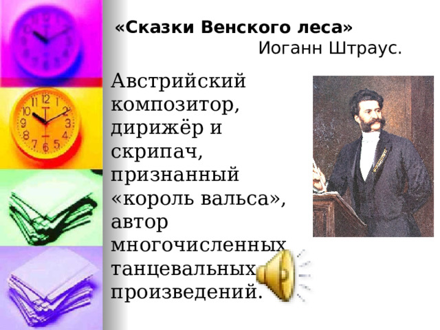 «Сказки Венского леса»  Иоганн Штраус. Австрийский композитор, дирижёр и скрипач, признанный «король вальса», автор многочисленных танцевальных произведений.  