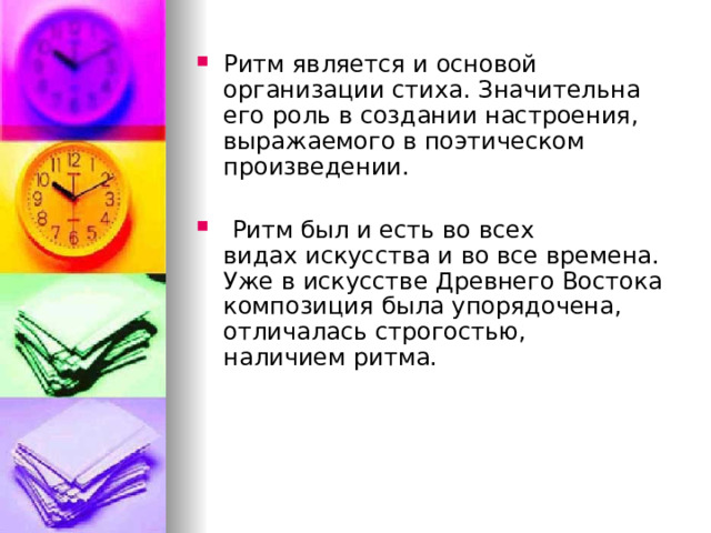 Ритм является и основой организации стиха. Значительна его роль в создании настроения, выражаемого в поэтическом произведении.   Ритм был и есть во всех видах искусства и во все времена. Уже в искусстве Древнего Востока композиция была упорядочена, отличалась строгостью, наличием ритма. 