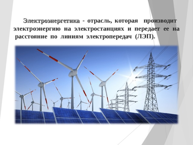  Электроэнергетика  - отрасль, которая производит электроэнергию на электростанциях и передает ее на расстояние по линиям электропередач (ЛЭП). 