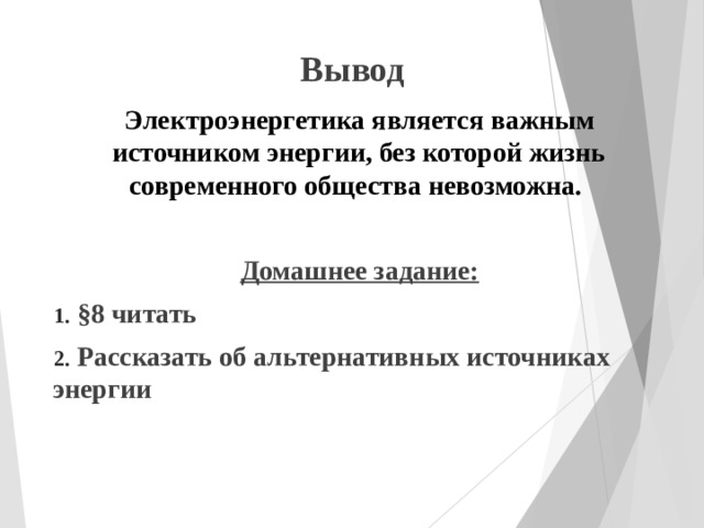 Вывод Электроэнергетика является важным источником энергии, без которой жизнь современного общества невозможна.  Домашнее задание:  §8 читать  Рассказать об альтернативных источниках энергии   