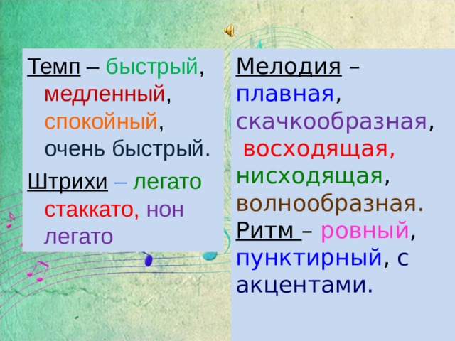Мелодия – плавная , скачкообразная ,  восходящая, нисходящая , волнообразная. Ритм – ровный , пунктирный , с акцентами. Темп – быстрый , медленный , спокойный , очень быстрый. Штрихи  – легато  стаккато,  нон легато 