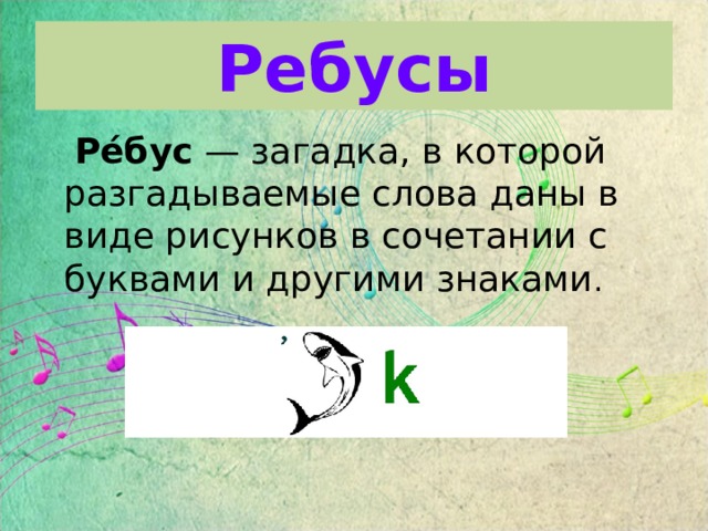 Ребусы  Ре́бус — загадка, в которой разгадываемые слова даны в виде рисунков в сочетании с буквами и другими знаками . 