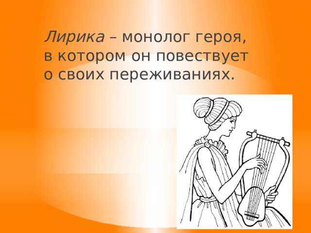 Лирика – монолог героя, в котором он повествует о своих переживаниях. 