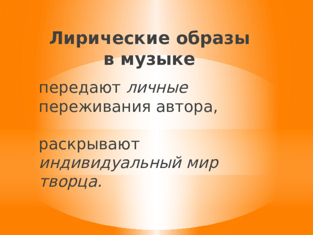 Лирические образы в музыке передают личные переживания автора,   раскрывают индивидуальный мир творца.   