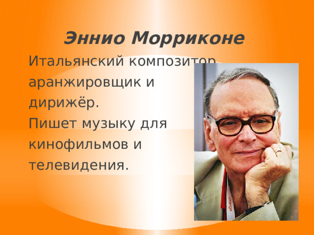 Эннио Морриконе Итальянский композитор, аранжировщик и дирижёр. Пишет музыку для кинофильмов и телевидения. 