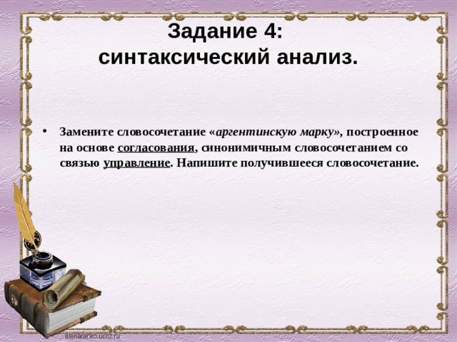Задание 4:  синтаксический анализ. Замените словосочетание « аргентинскую марку», построенное на основе согласования , синонимичным словосочетанием со связью управление . Напишите получившееся словосочетание. 
