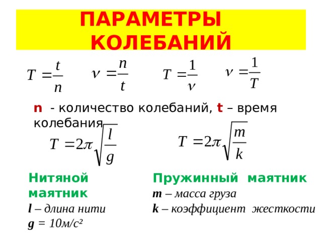 ПАРАМЕТРЫ КОЛЕБАНИЙ n  - количество колебаний,  t  – время колебания Пружинный маятник Нитяной маятник m – масса груза l – длина нити k – коэффициент жесткости g = 10м/с ² 