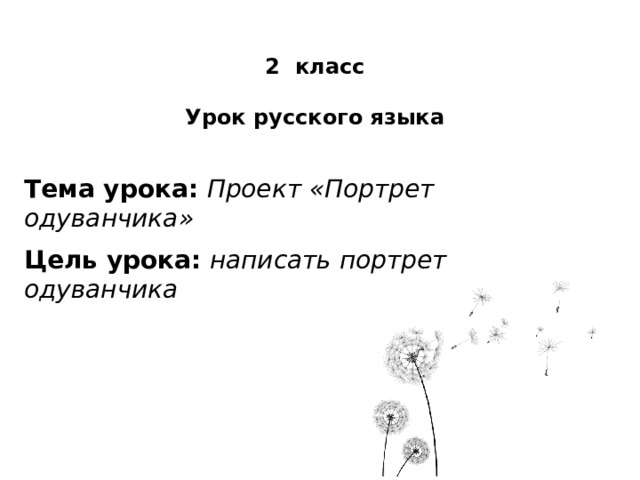  2 класс  Урок русского языка Тема урока: Проект «Портрет одуванчика»   Цель урока: написать портрет одуванчика 